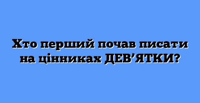 Хто перший почав писати на цінниках ДЕВ’ЯТКИ?
