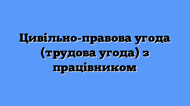 Цивільно-правова угода (трудова угода) з працівником