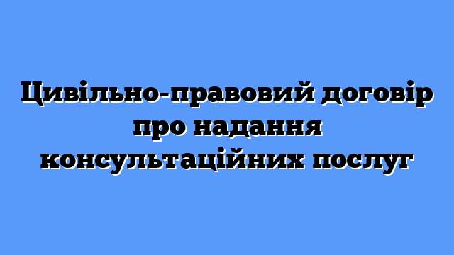 Цивільно-правовий договір про надання консультаційних послуг