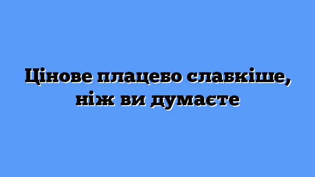 Цінове плацебо слабкіше, ніж ви думаєте