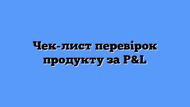 Чек-лист перевірок продукту за P&L