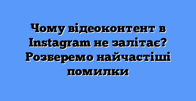 Чому відеоконтент в Instagram не залітає? Розберемо найчастіші помилки