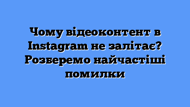 Чому відеоконтент в Instagram не залітає? Розберемо найчастіші помилки