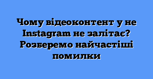 Чому відеоконтент у не Instagram не залітає? Розберемо найчастіші помилки