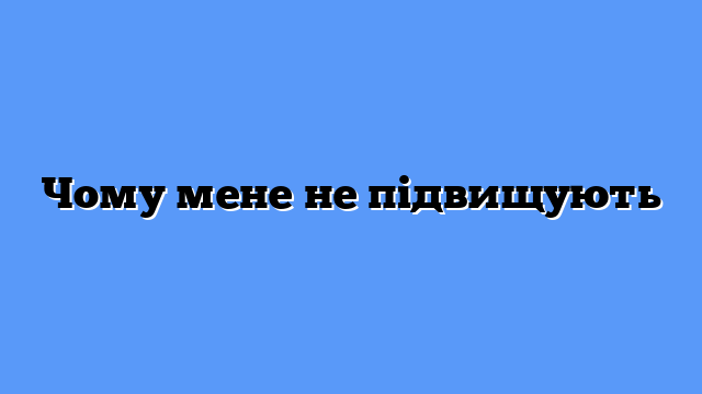 Чому мене не підвищують