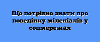 Що потрібно знати про поведінку міленіалів у соцмережах