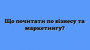 Що почитати по бізнесу та маркетингу?