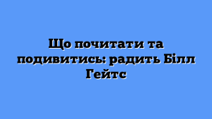 Що почитати та подивитись: радить Білл Гейтс