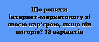 Що робити інтернет-маркетологу зі своєю кар’єрою, якщо він вигорів? 12 варіантів