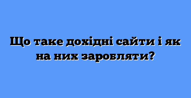 Що таке дохідні сайти і як на них заробляти?