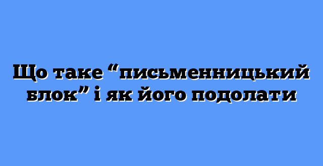 Що таке “письменницький блок” і як його подолати