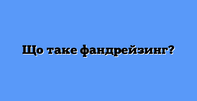 Що таке фандрейзинг?