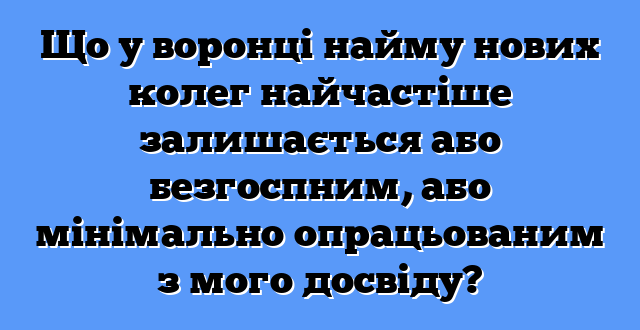 Що у воронці найму нових колег найчастіше залишається або безгоспним, або мінімально опрацьованим з мого досвіду?