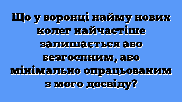 Що у воронці найму нових колег найчастіше залишається або безгоспним, або мінімально опрацьованим з мого досвіду?