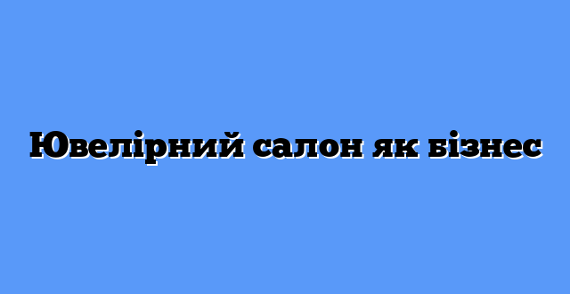 Ювелірний салон як бізнес