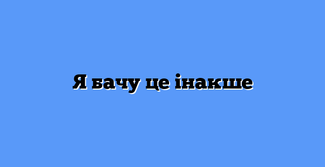 Я бачу це інакше