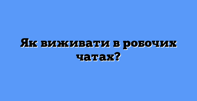 Як виживати в робочих чатах?