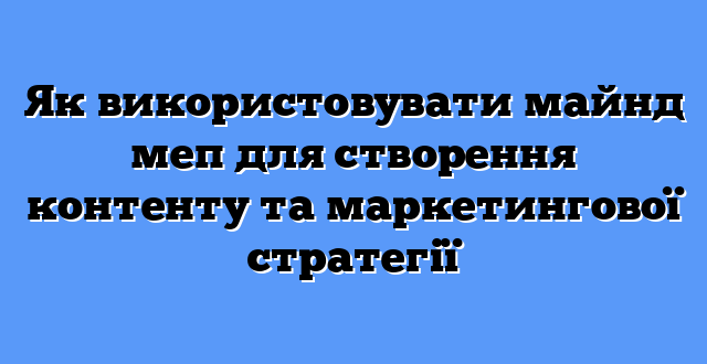 Як використовувати майнд меп для створення контенту та маркетингової стратегії