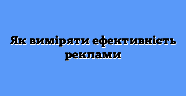 Як виміряти ефективність реклами