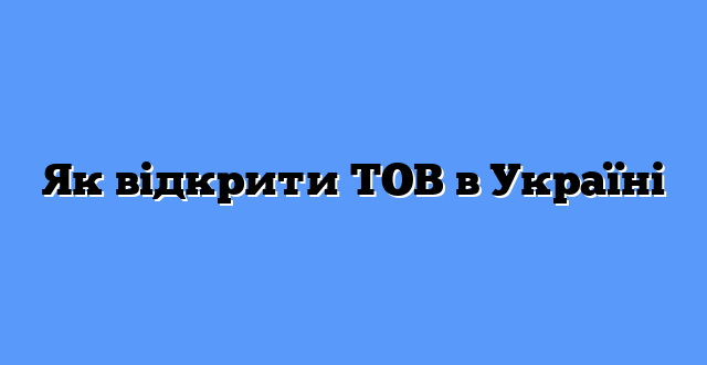 Як відкрити ТОВ в Україні