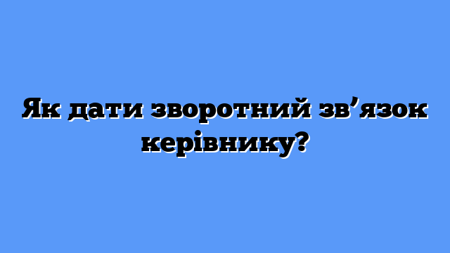 Як дати зворотний зв’язок керівнику?
