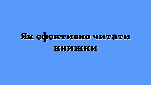 Як ефективно читати книжки