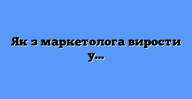 Як з маркетолога вирости у…