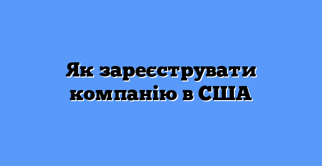 Як зареєструвати компанію в США