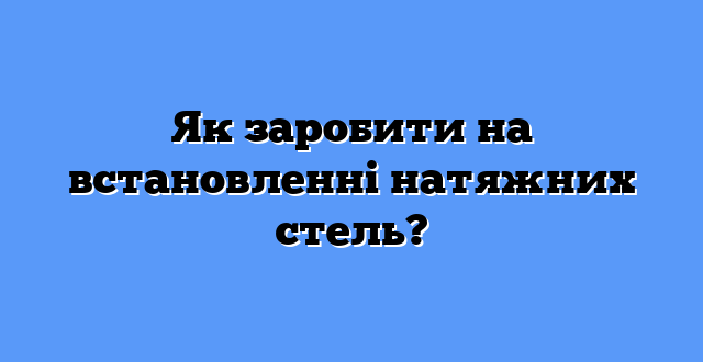 Як заробити на встановленні натяжних стель?