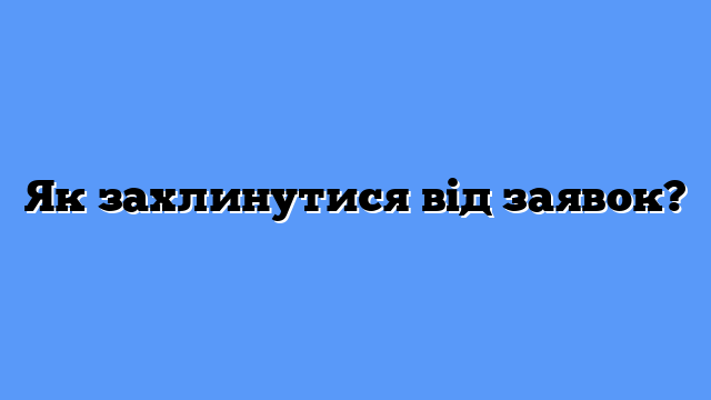 Як захлинутися від заявок?