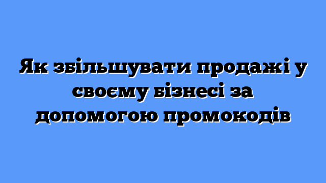 Як збільшувати продажі у своєму бізнесі за допомогою промокодів