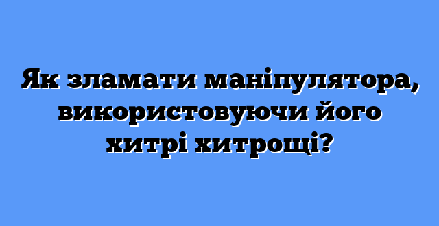 Як зламати маніпулятора, використовуючи його хитрі хитрощі?