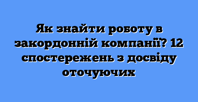 Як знайти роботу в закордонній компанії? 12 спостережень з досвіду оточуючих