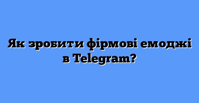 Як зробити фірмові емоджі в Telegram?