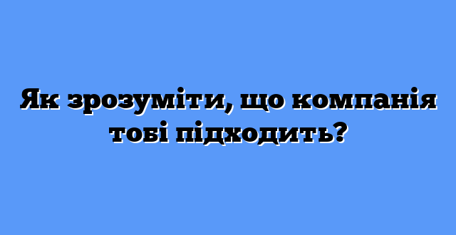Як зрозуміти, що компанія тобі підходить?