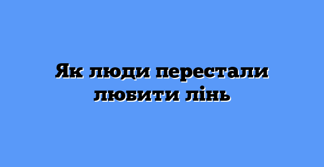 Як люди перестали любити лінь