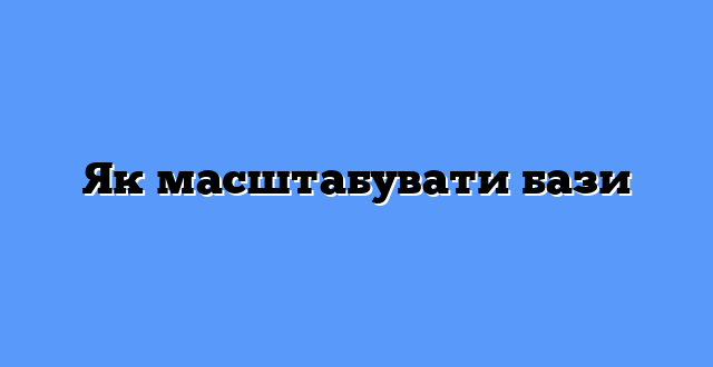 Як масштабувати бази
