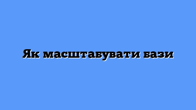 Як масштабувати бази