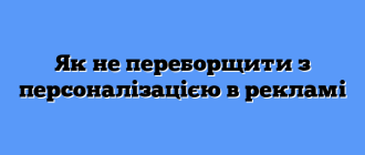 Як не переборщити з персоналізацією в рекламі