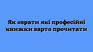 Як обрати які професійні книжки варто прочитати