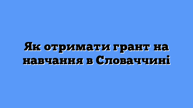 Як отримати грант на навчання в Словаччині