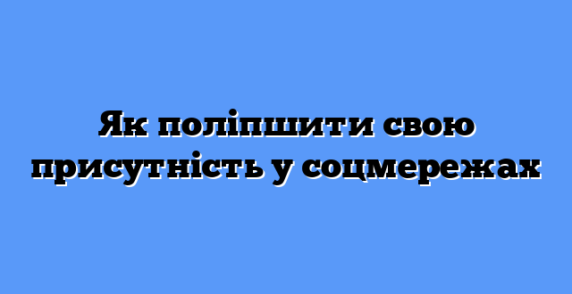 Як поліпшити свою присутність у соцмережах