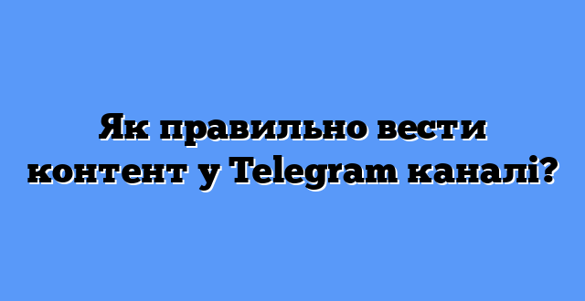 Як правильно вести контент у Telegram каналі?