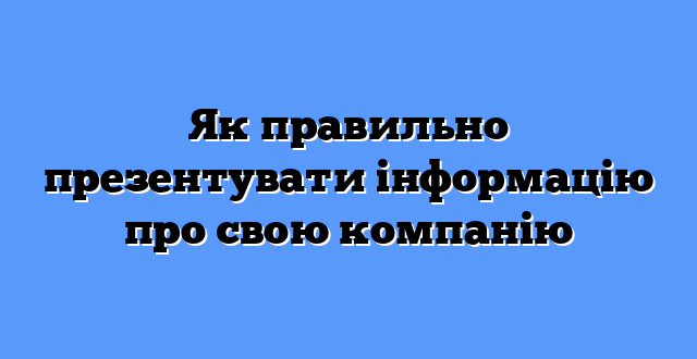 Як правильно презентувати інформацію про свою компанію