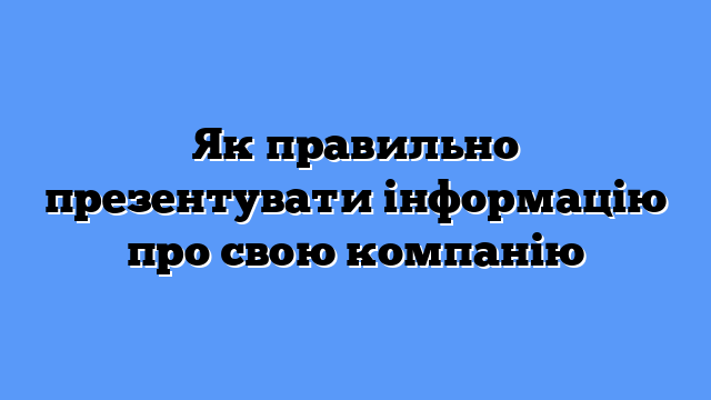 Як правильно презентувати інформацію про свою компанію