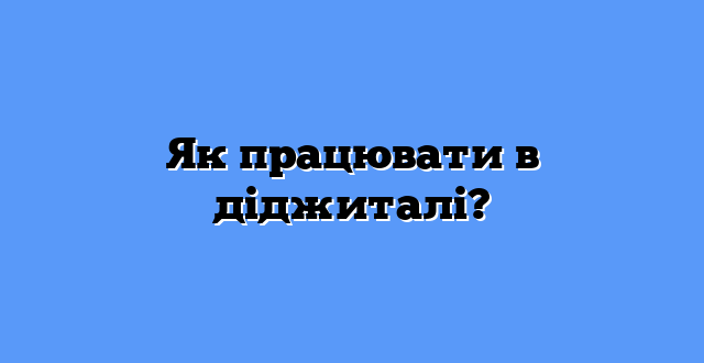 Як працювати в діджиталі?