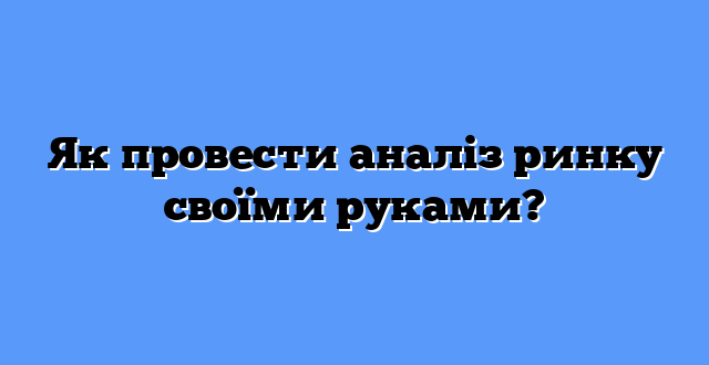 Як провести аналіз ринку своїми руками?