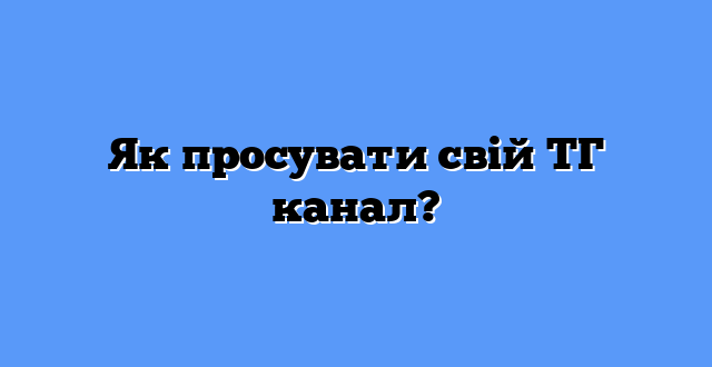 Як просувати свій ТГ канал?