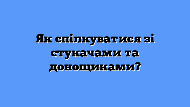 Як спілкуватися зі стукачами та донощиками?