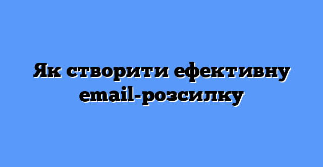 Як створити ефективну email-розсилку